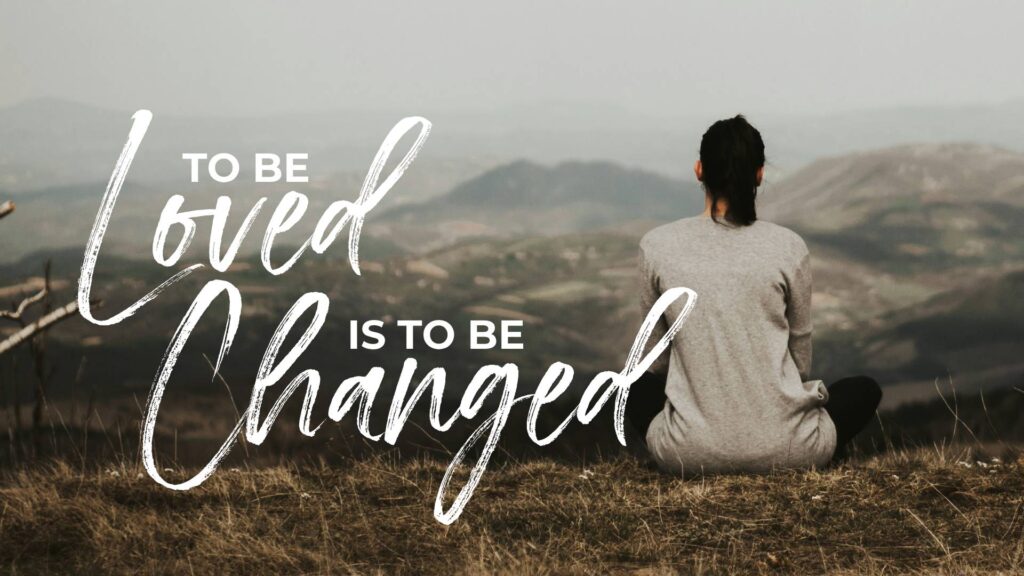To Be Loved is to Be Changed